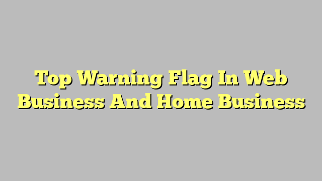 Top Warning Flag In Web Business And Home Business