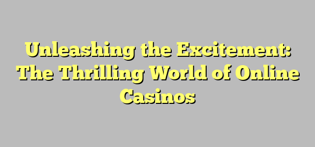 Unleashing the Excitement: The Thrilling World of Online Casinos