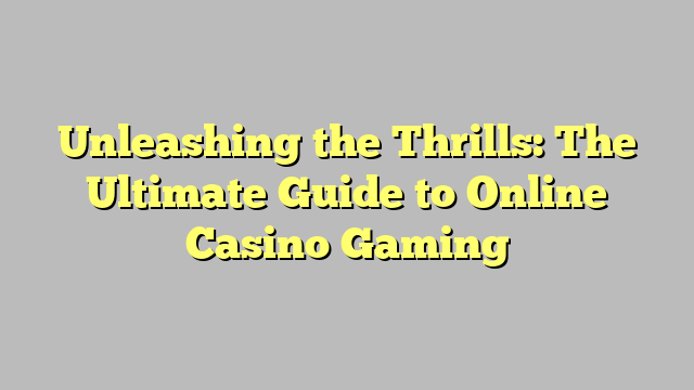 Unleashing the Thrills: The Ultimate Guide to Online Casino Gaming