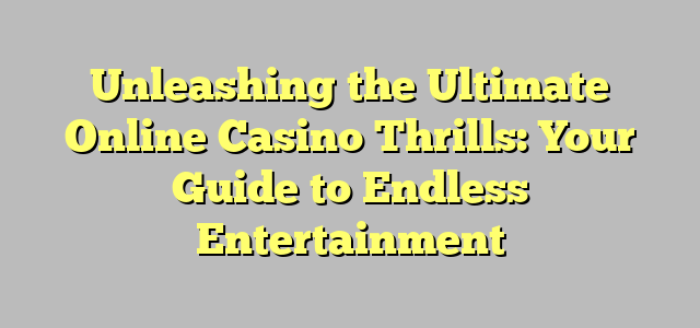 Unleashing the Ultimate Online Casino Thrills: Your Guide to Endless Entertainment