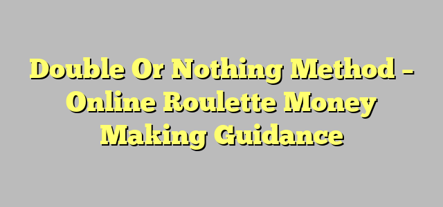 Double Or Nothing Method – Online Roulette Money Making Guidance