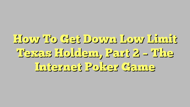 How To Get Down Low Limit Texas Holdem, Part 2 – The Internet Poker Game