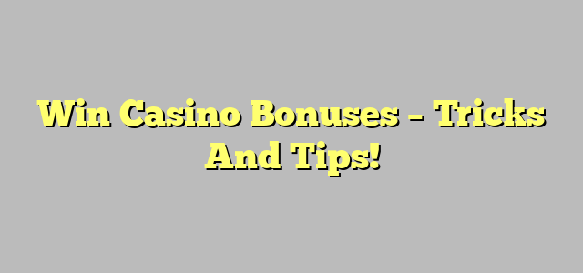 Win Casino Bonuses – Tricks And Tips!