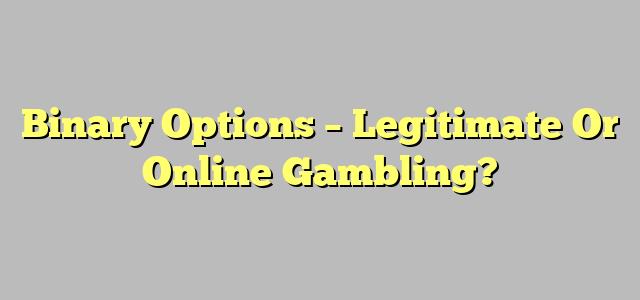 Binary Options – Legitimate Or Online Gambling?