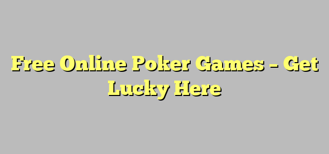 Free Online Poker Games – Get Lucky Here