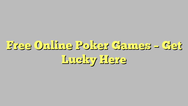 Free Online Poker Games – Get Lucky Here