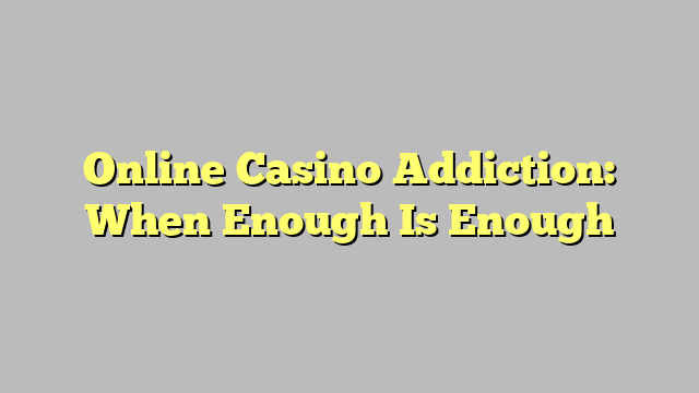 Online Casino Addiction: When Enough Is Enough