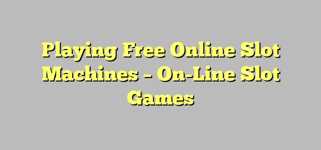 Playing Free Online Slot Machines – On-Line Slot Games