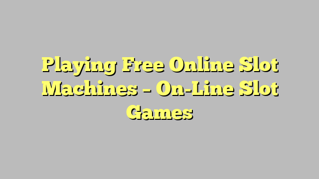 Playing Free Online Slot Machines – On-Line Slot Games