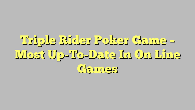 Triple Rider Poker Game – Most Up-To-Date In On Line Games