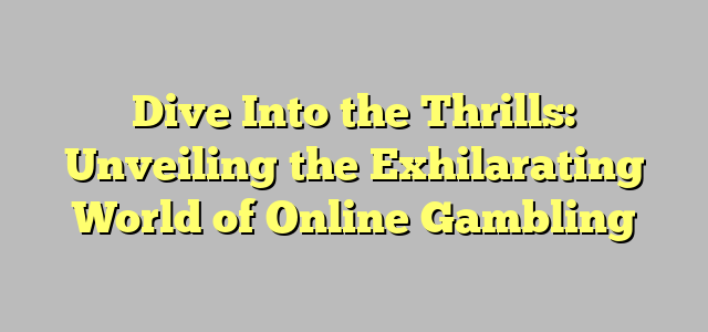 Dive Into the Thrills: Unveiling the Exhilarating World of Online Gambling