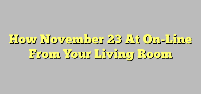 How November 23 At On-Line From Your Living Room