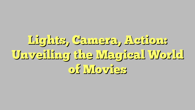 Lights, Camera, Action: Unveiling the Magical World of Movies