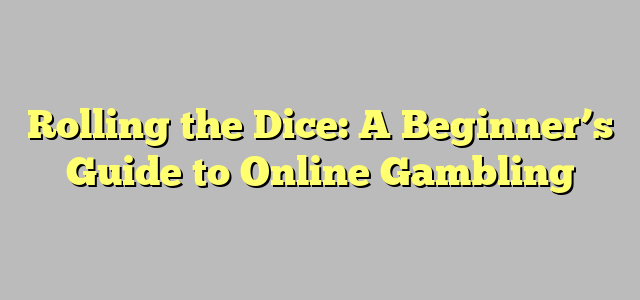 Rolling the Dice: A Beginner’s Guide to Online Gambling