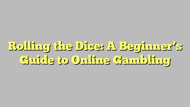 Rolling the Dice: A Beginner’s Guide to Online Gambling
