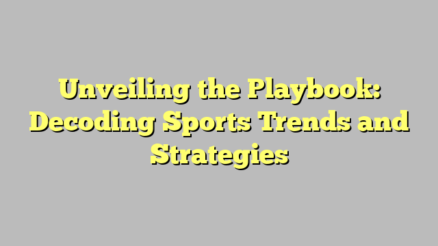 Unveiling the Playbook: Decoding Sports Trends and Strategies