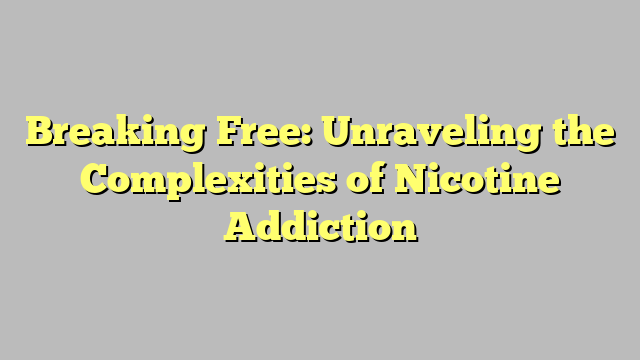 Breaking Free: Unraveling the Complexities of Nicotine Addiction