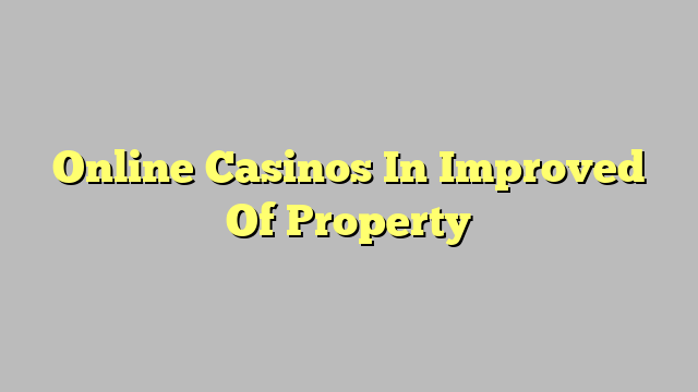 Online Casinos In Improved Of Property