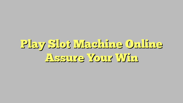 Play Slot Machine Online Assure Your Win
