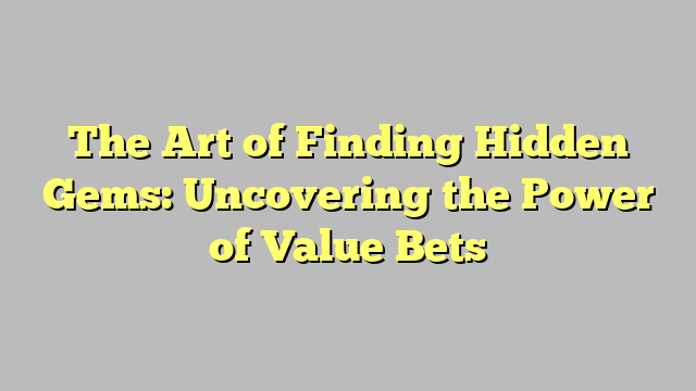 The Art of Finding Hidden Gems: Uncovering the Power of Value Bets
