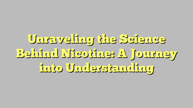 Unraveling the Science Behind Nicotine: A Journey into Understanding