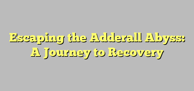 Escaping the Adderall Abyss: A Journey to Recovery