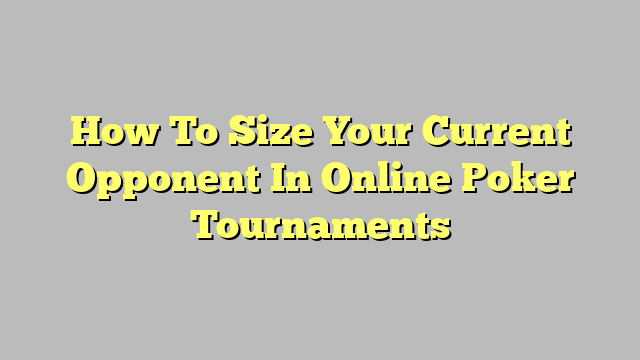 How To Size Your Current Opponent In Online Poker Tournaments