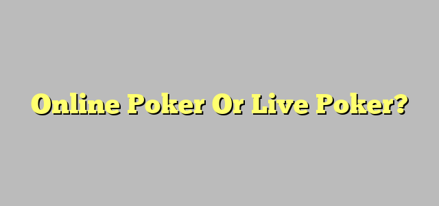 Online Poker Or Live Poker?