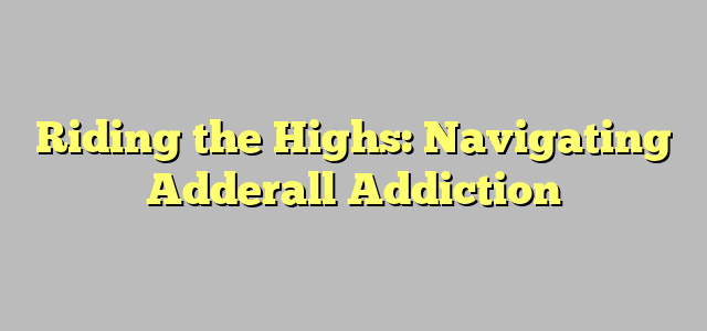Riding the Highs: Navigating Adderall Addiction