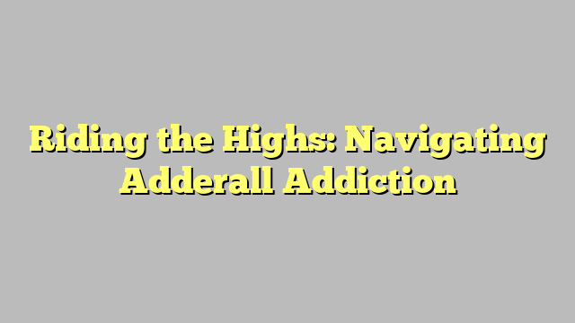 Riding the Highs: Navigating Adderall Addiction