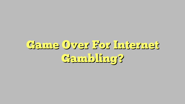 Game Over For Internet Gambling?