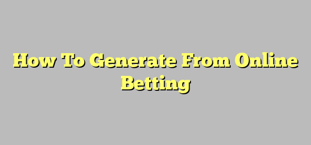 How To Generate From Online Betting