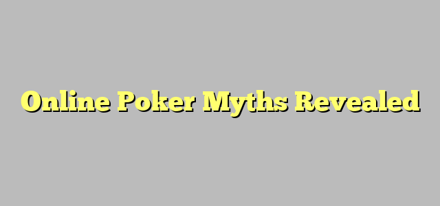 Online Poker Myths Revealed