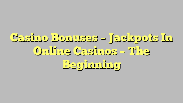 Casino Bonuses – Jackpots In Online Casinos – The Beginning