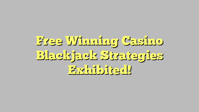 Free Winning Casino Blackjack Strategies Exhibited!