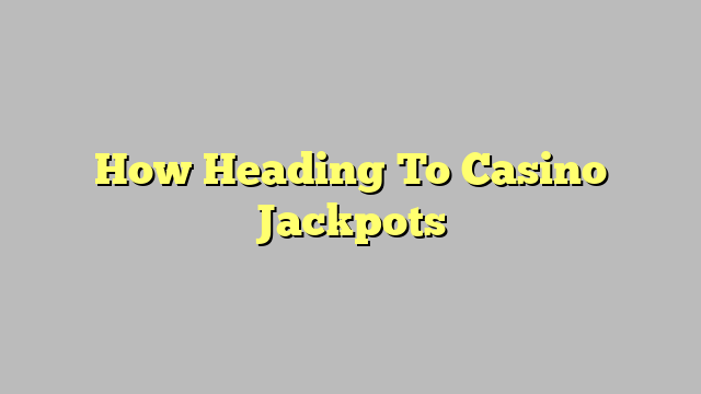 How Heading To Casino Jackpots