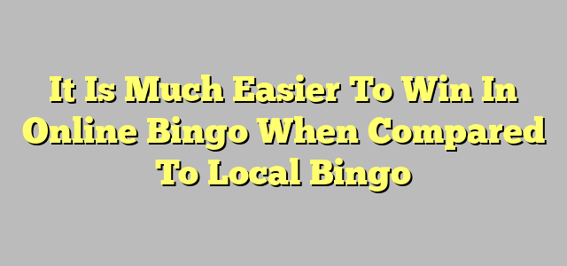 It Is Much Easier To Win In Online Bingo When Compared To Local Bingo