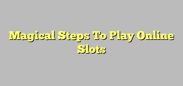 Magical Steps To Play Online Slots