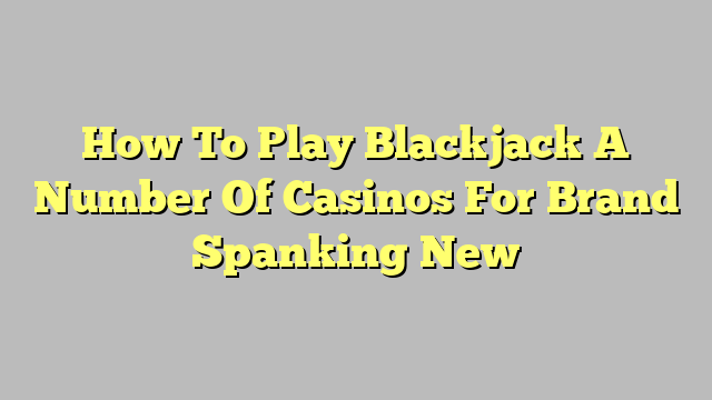 How To Play Blackjack A Number Of Casinos For Brand Spanking New