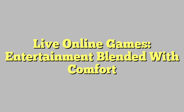 Live Online Games: Entertainment Blended With Comfort