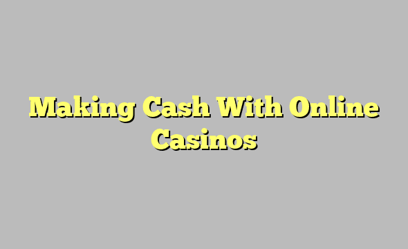 Making Cash With Online Casinos