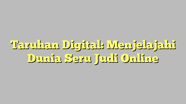 Taruhan Digital: Menjelajahi Dunia Seru Judi Online