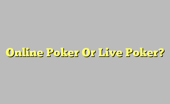 Online Poker Or Live Poker?