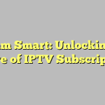 Stream Smart: Unlocking the Future of IPTV Subscriptions